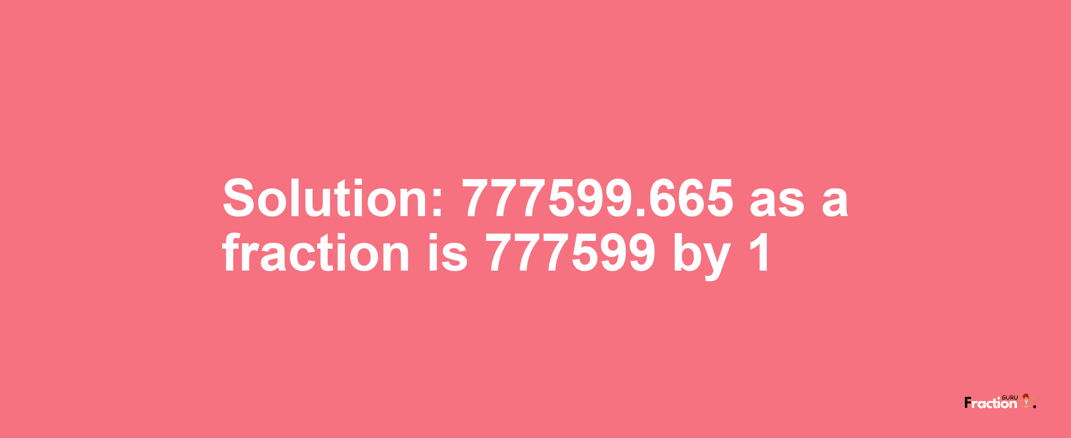 Solution:777599.665 as a fraction is 777599/1